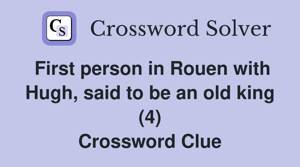First person in Rouen with Hugh, said to be an old king (4) Crossword Clue