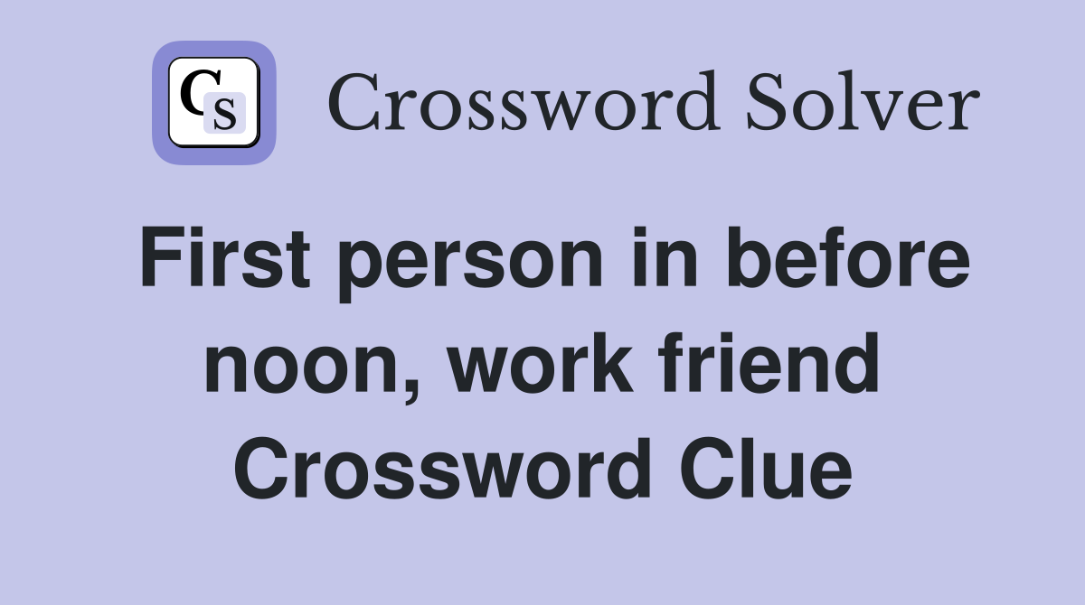 First person in before noon, work friend Crossword Clue