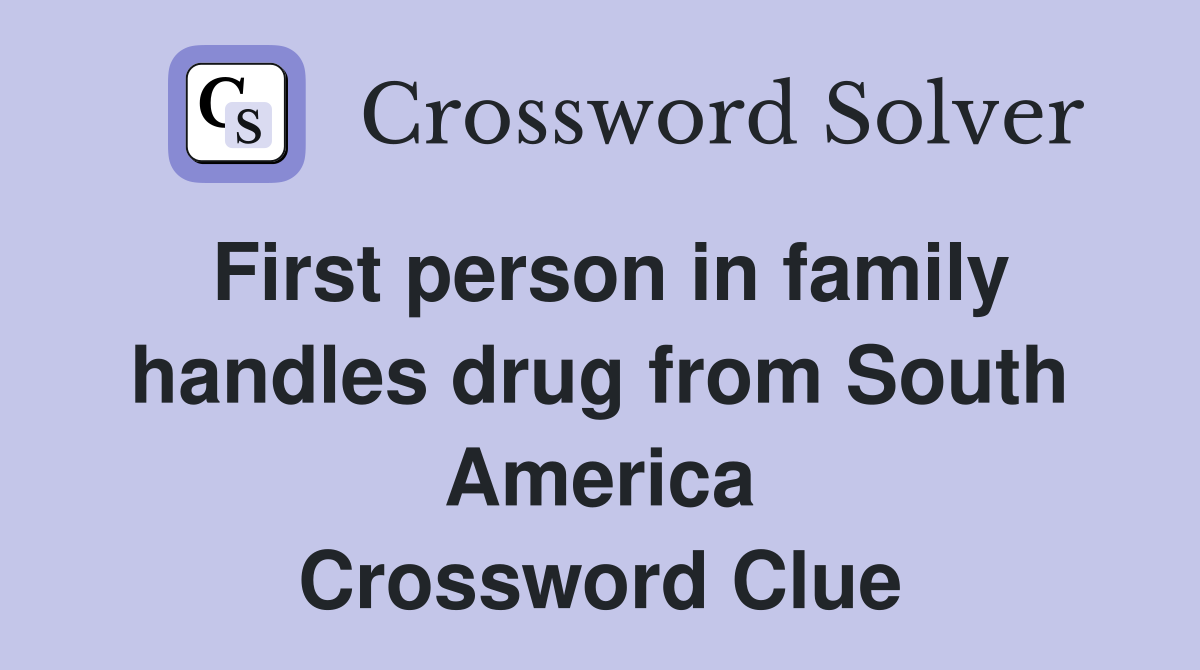 First person in family handles drug from South America Crossword Clue
