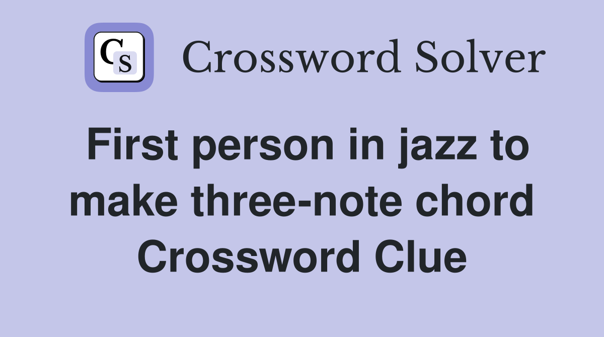 First person in jazz to make three-note chord Crossword Clue