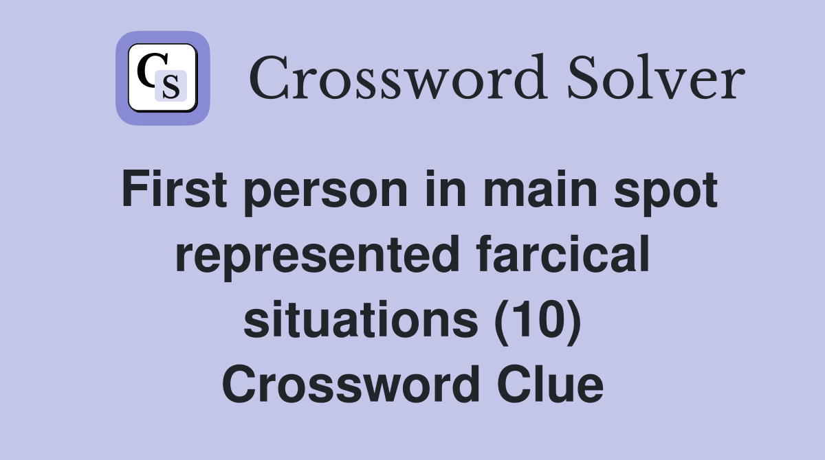 First person in main spot represented farcical situations (10) Crossword Clue