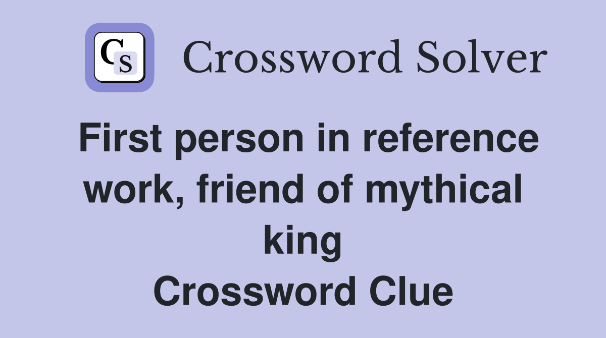 First person in reference work, friend of mythical king Crossword Clue