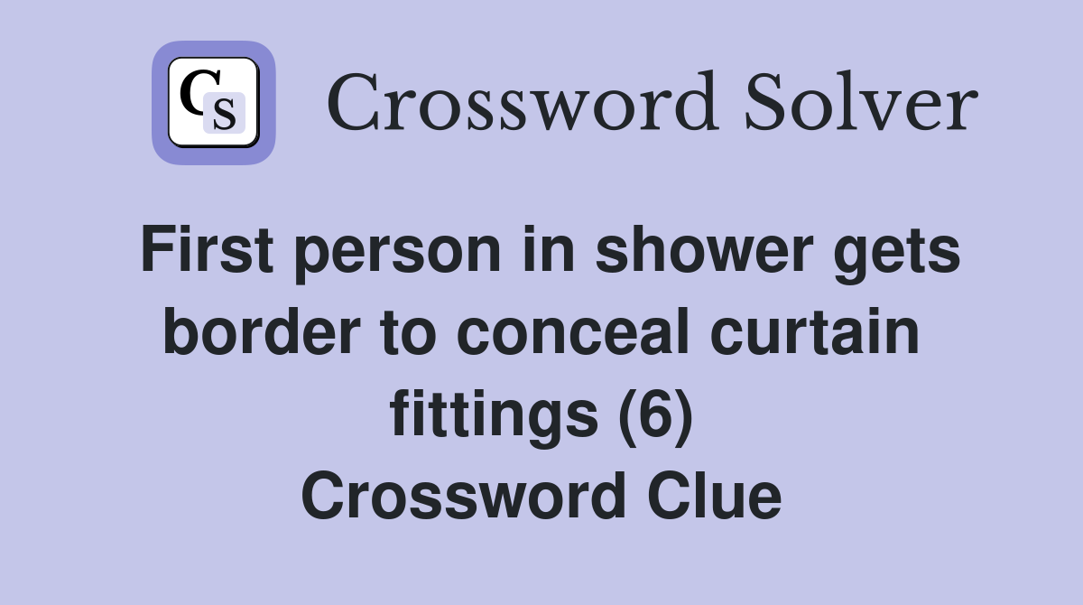 First person in shower gets border to conceal curtain fittings (6) Crossword Clue