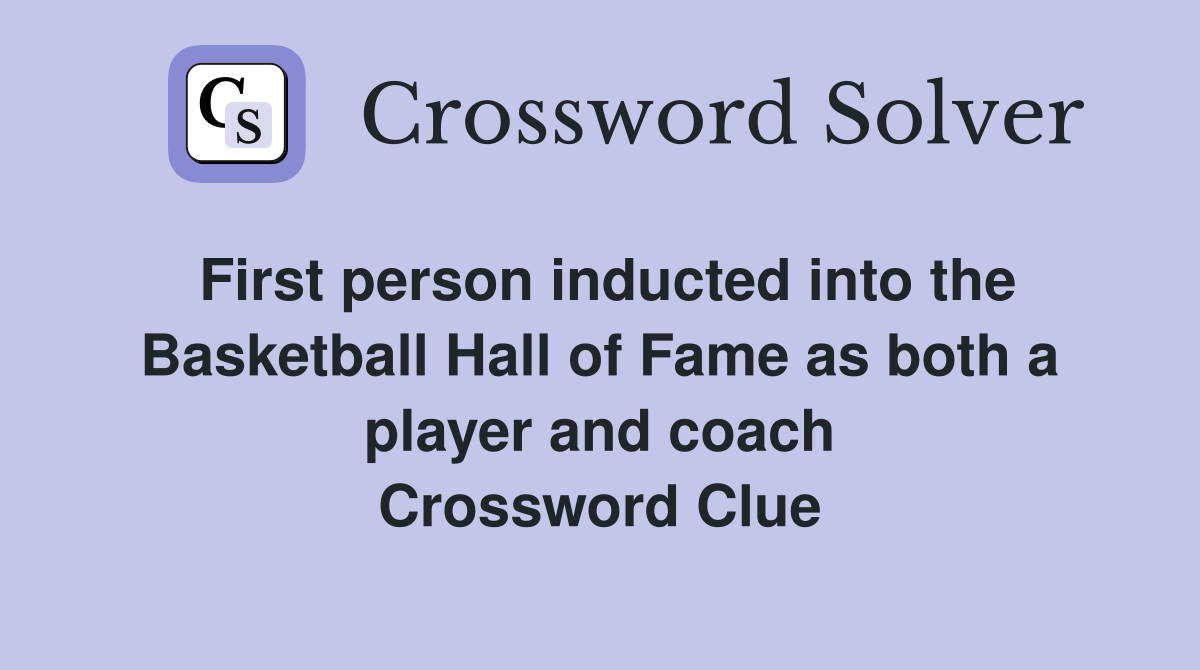 First person inducted into the Basketball Hall of Fame as both a player and coach Crossword Clue
