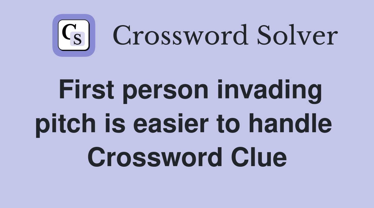 First person invading pitch is easier to handle  Crossword Clue