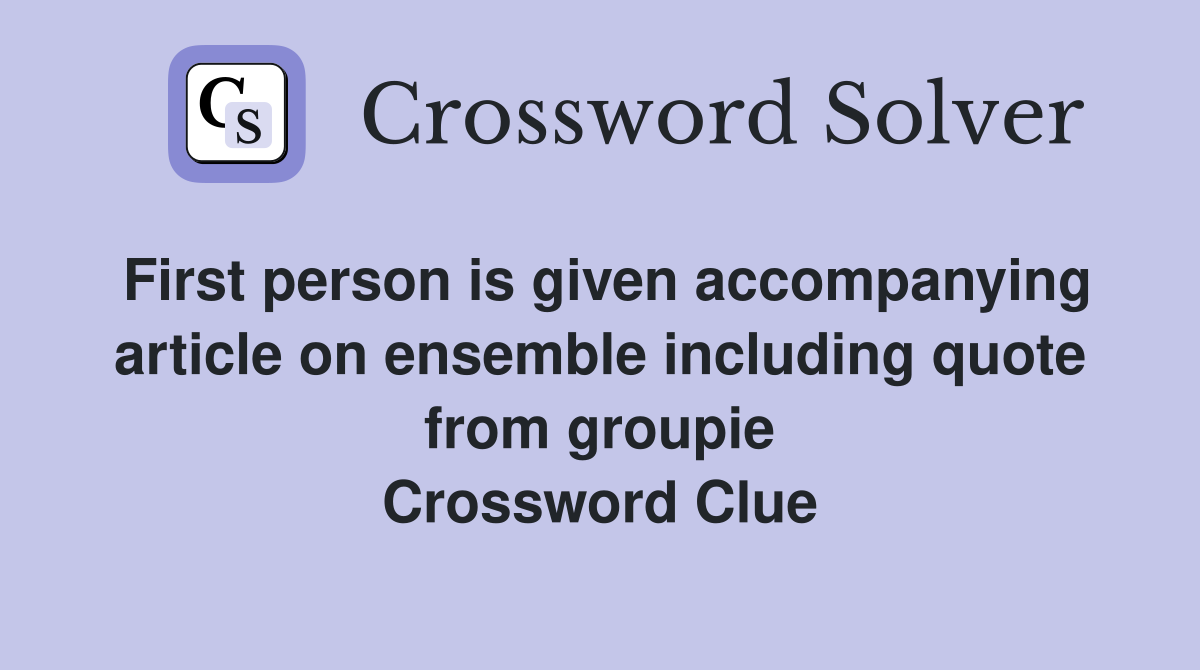 First person is given accompanying article on ensemble including quote from groupie Crossword Clue