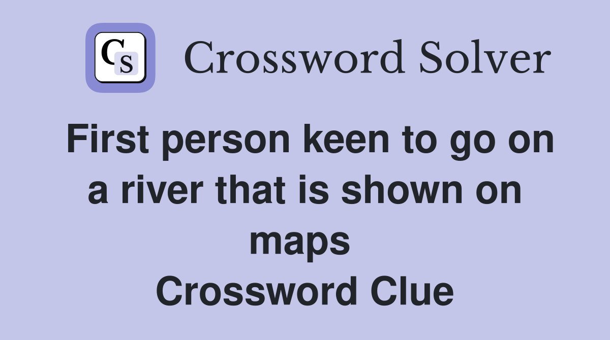 First person keen to go on a river that is shown on maps  Crossword Clue