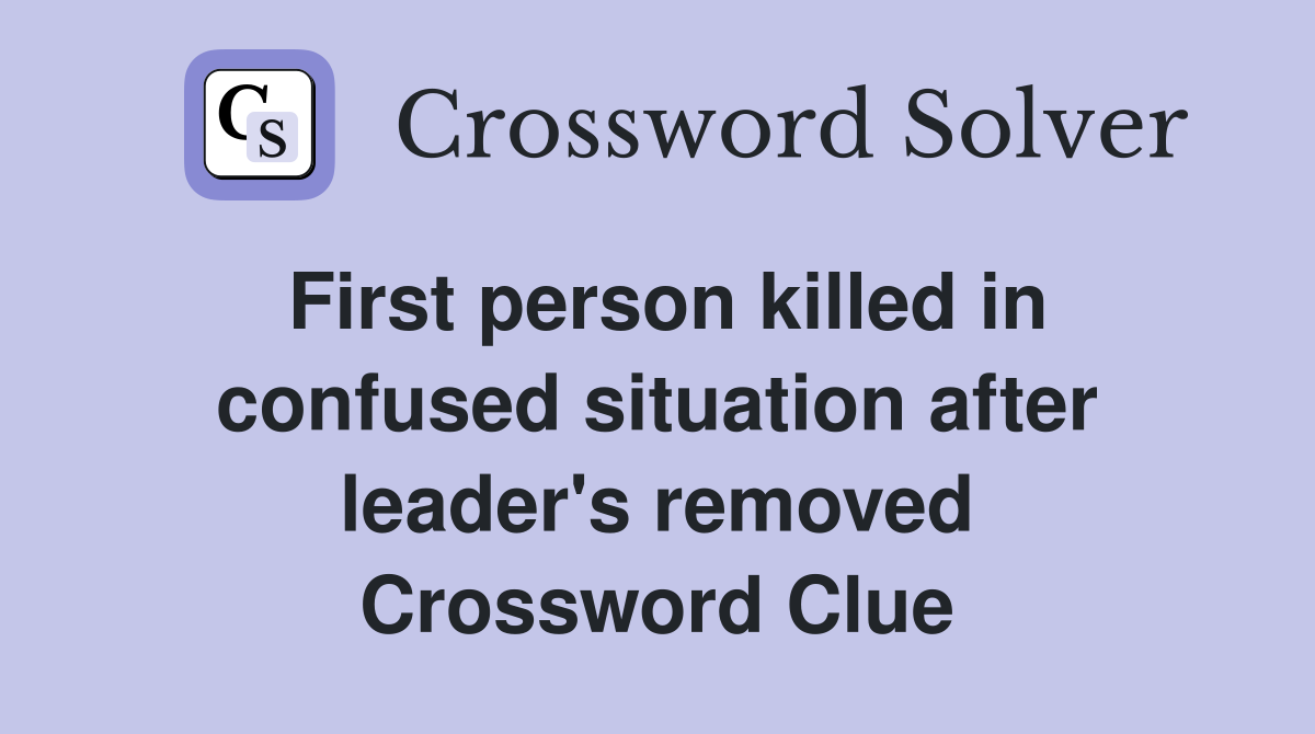 First person killed in confused situation after leader's removed Crossword Clue