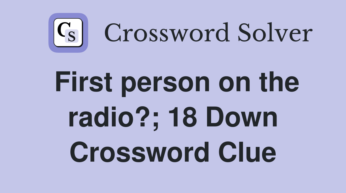 First person on the radio?; 18 Down Crossword Clue