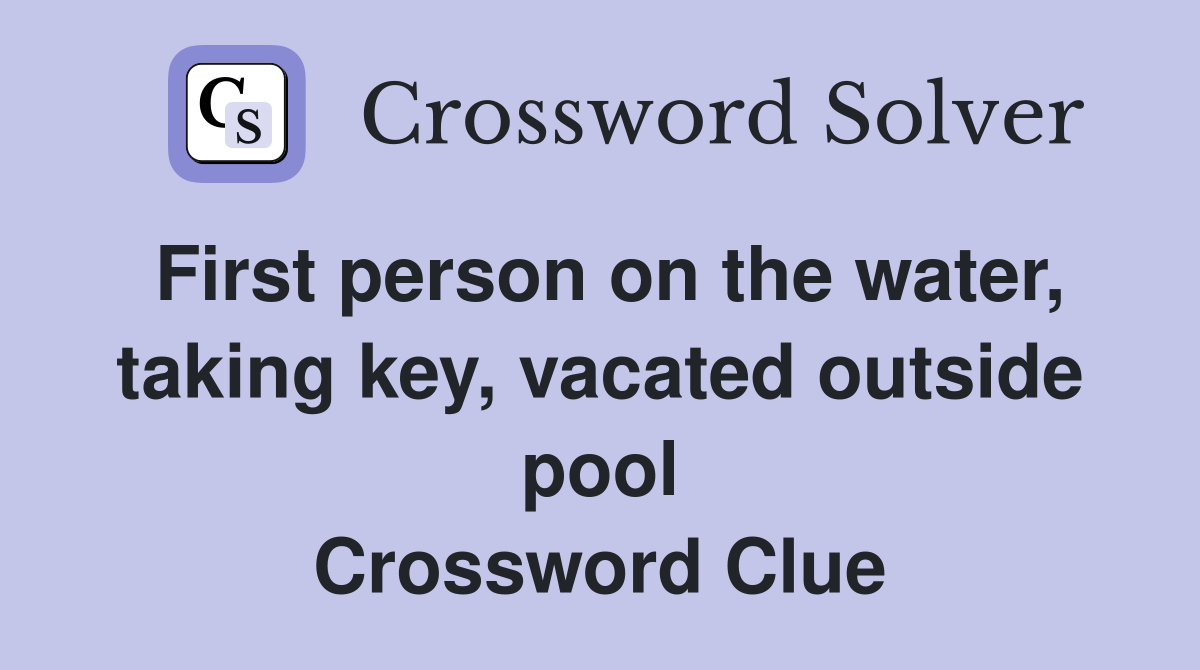 First person on the water, taking key, vacated outside pool Crossword Clue