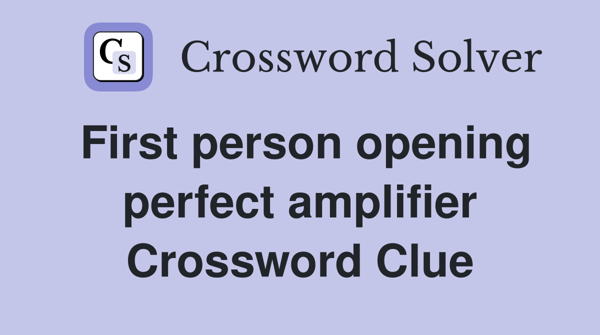First person opening perfect amplifier Crossword Clue