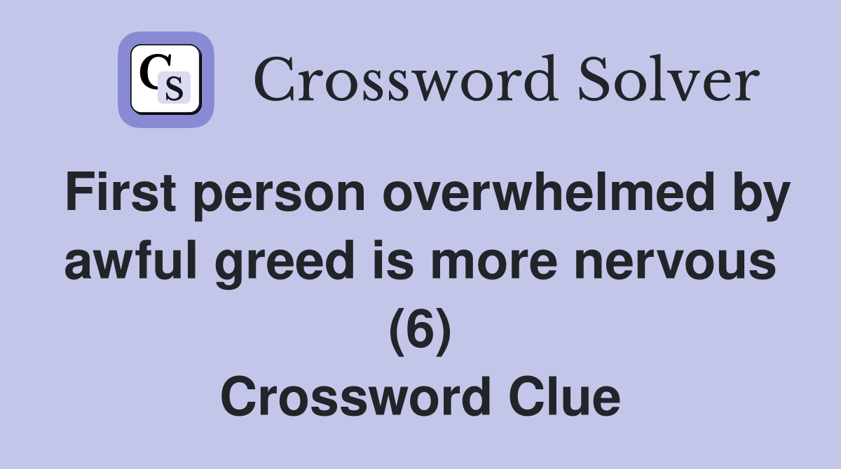 First person overwhelmed by awful greed is more nervous (6) Crossword Clue