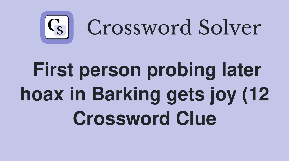 First person probing later hoax in Barking gets joy (12) Crossword First person probing later hoax in Barking gets joy (12) Crossword