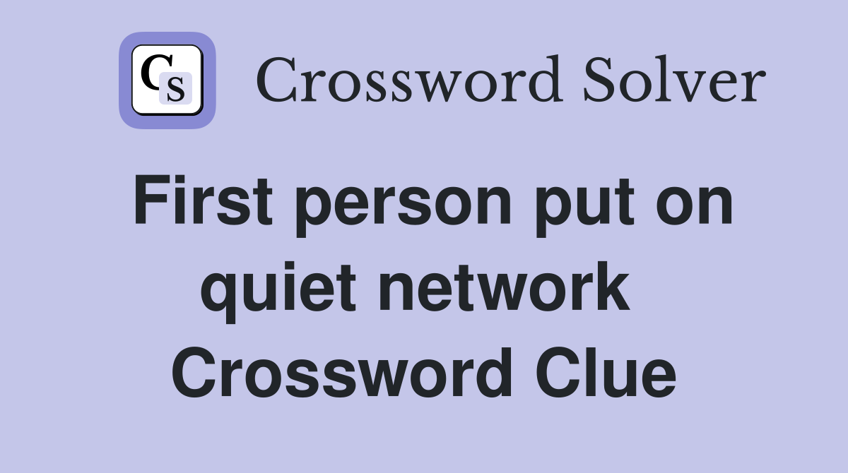 First person put on quiet network  Crossword Clue