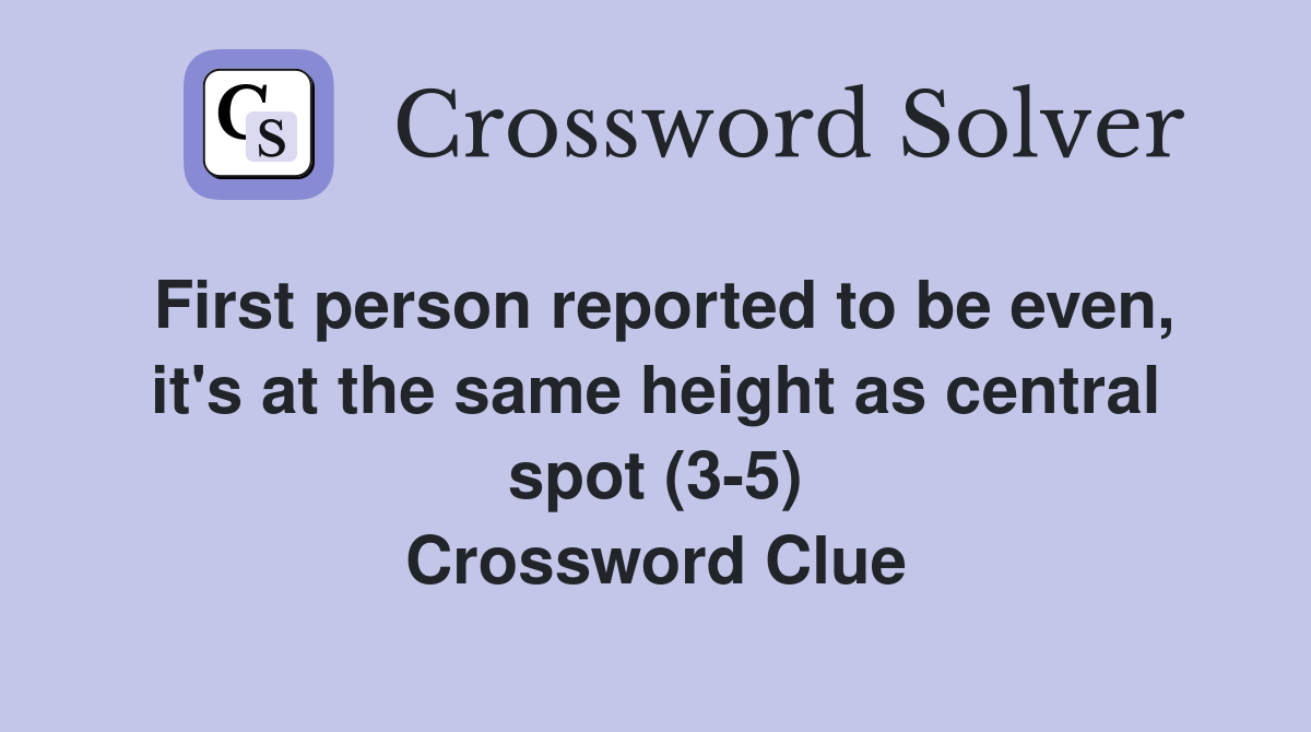 First person reported to be even, it's at the same height as central spot (3-5) Crossword Clue