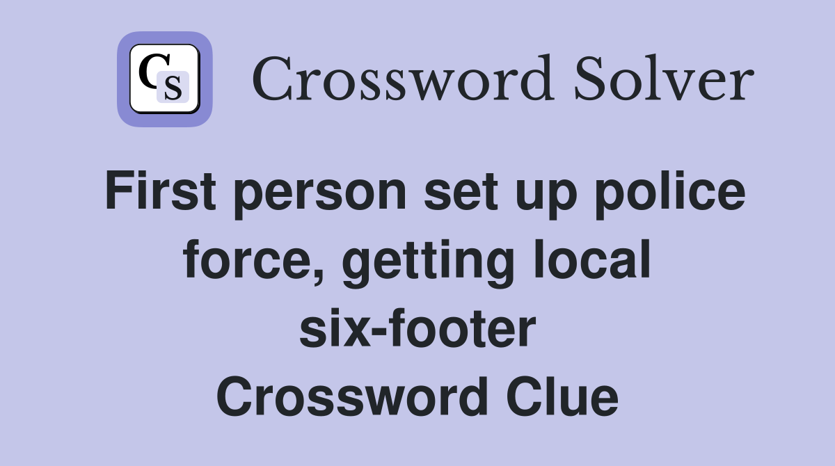 First person set up police force, getting local six-footer Crossword Clue