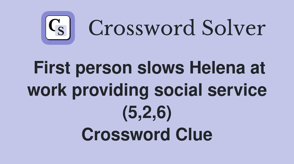 First person slows Helena at work providing social service (5,2,6) Crossword Clue