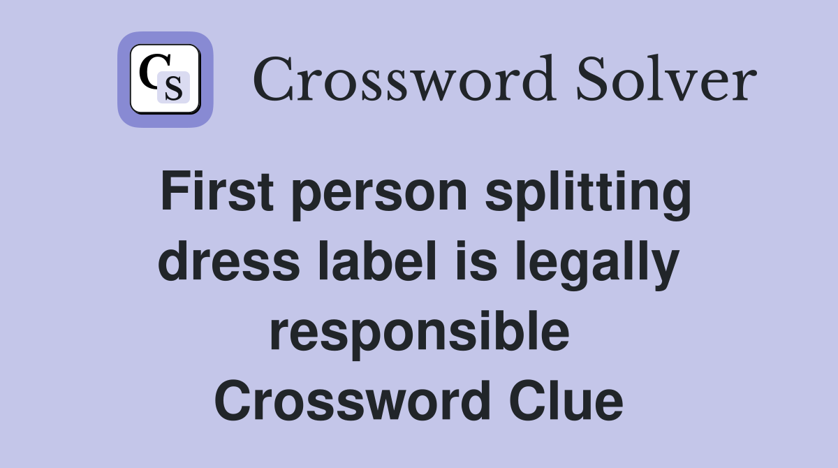 First person splitting dress label is legally responsible Crossword Clue
