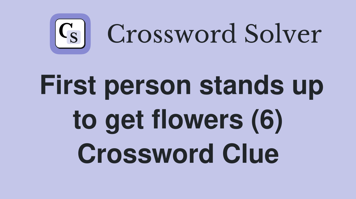 First person stands up to get flowers (6) Crossword Clue