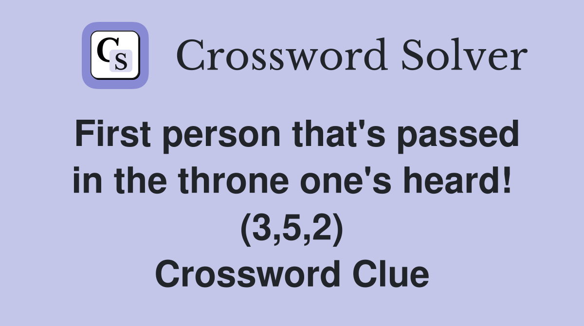 First person that's passed in the throne one's heard! (3,5,2) Crossword Clue
