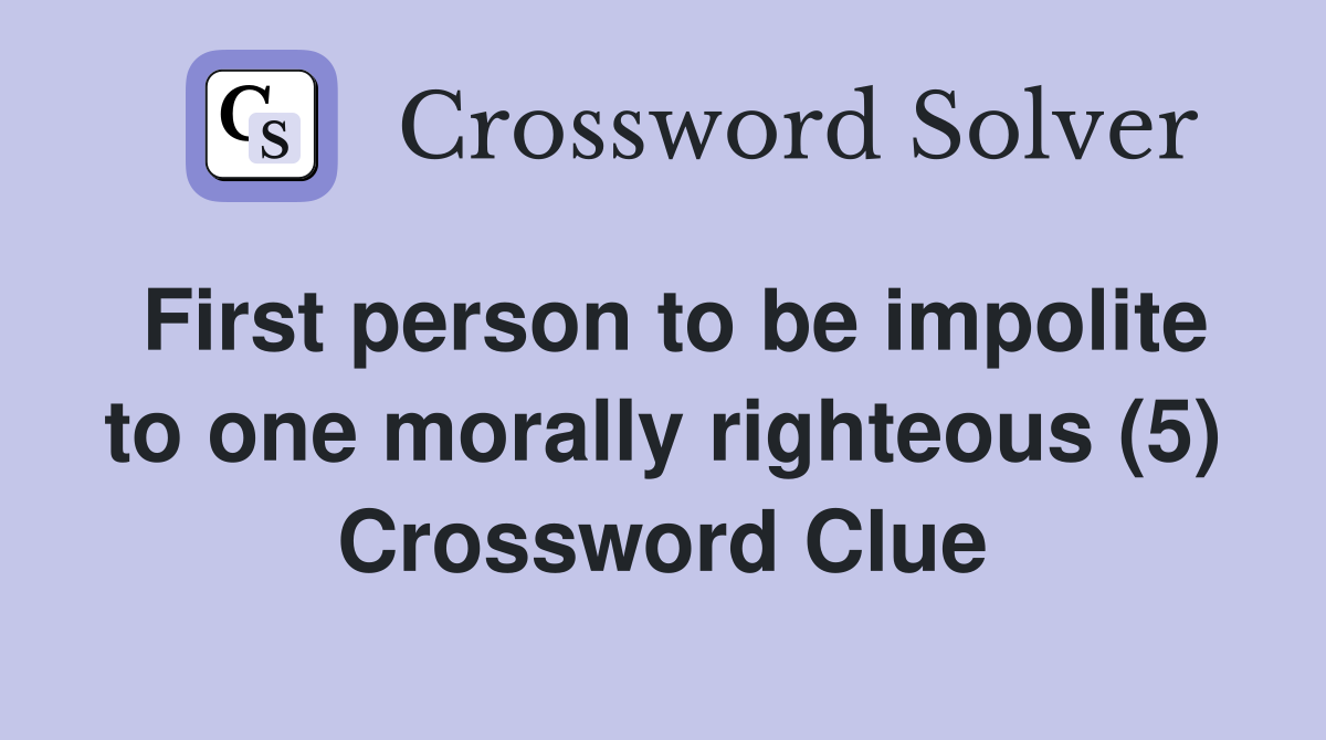 First person to be impolite to one morally righteous (5) Crossword Clue