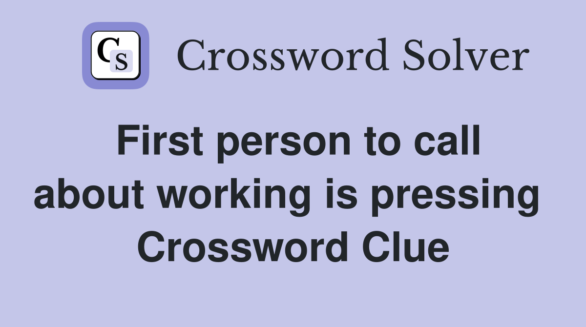 First person to call about working is pressing  Crossword Clue