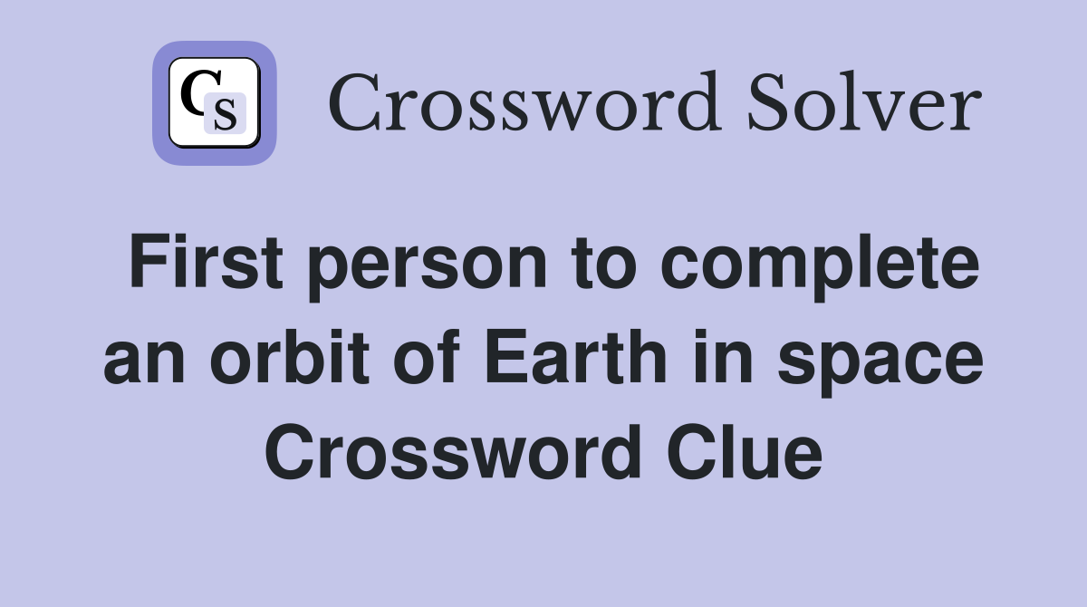 First person to complete an orbit of Earth in space Crossword Clue