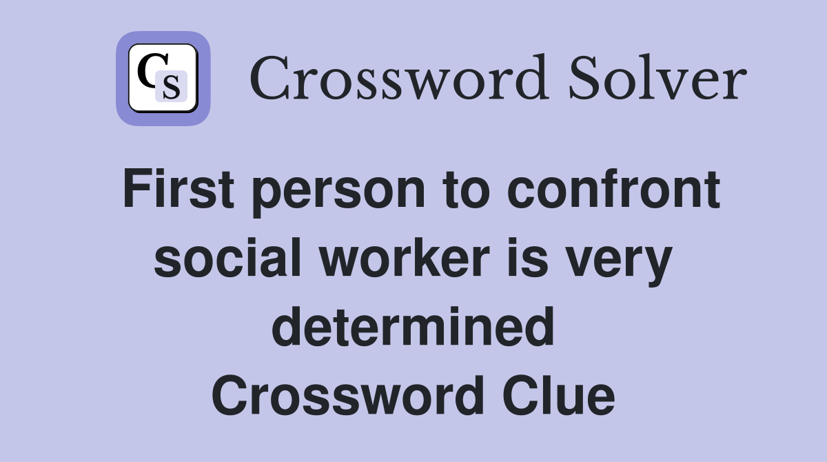 First person to confront social worker is very determined Crossword Clue