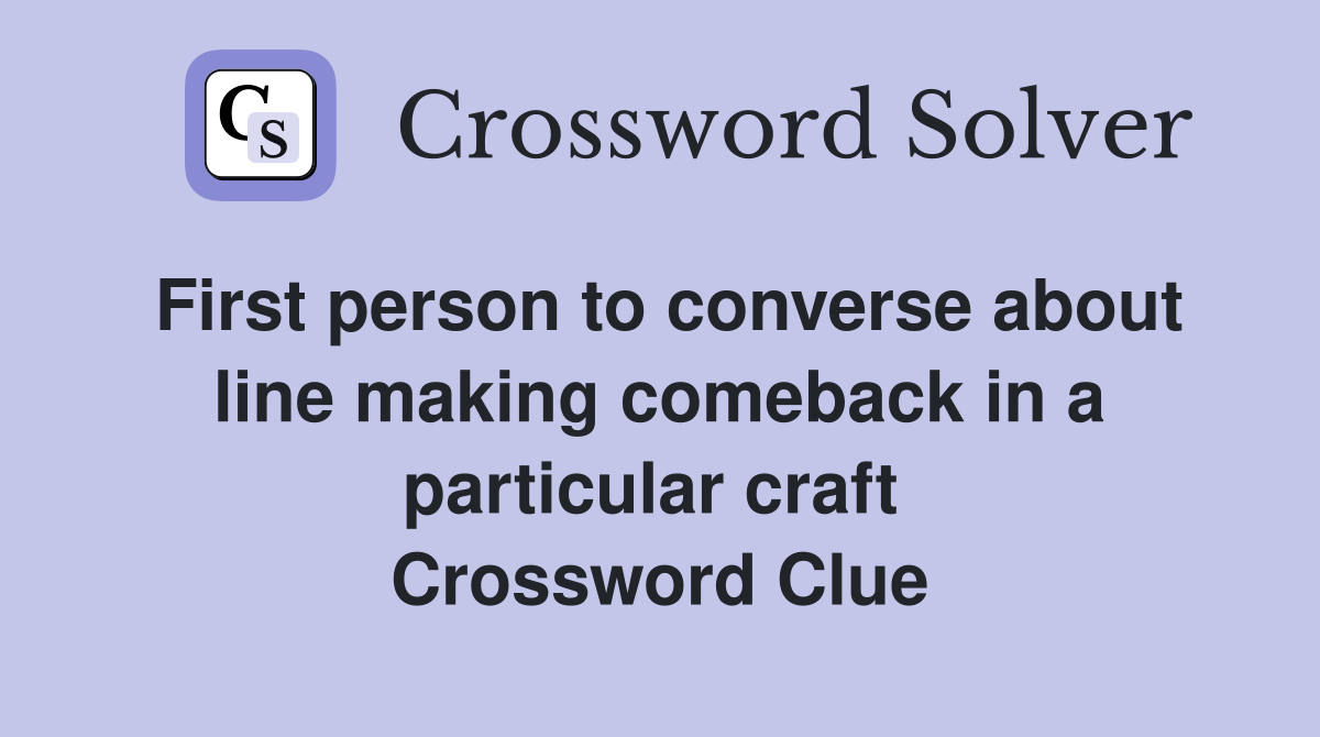 First person to converse about line making comeback in a particular craft  Crossword Clue