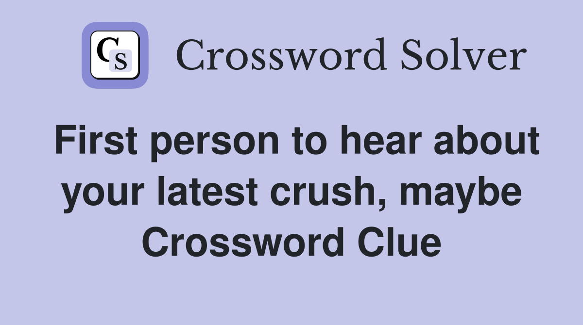 First person to hear about your latest crush, maybe Crossword Clue
