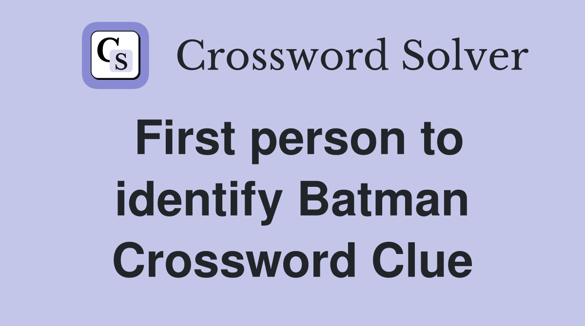 First person to identify Batman Crossword Clue