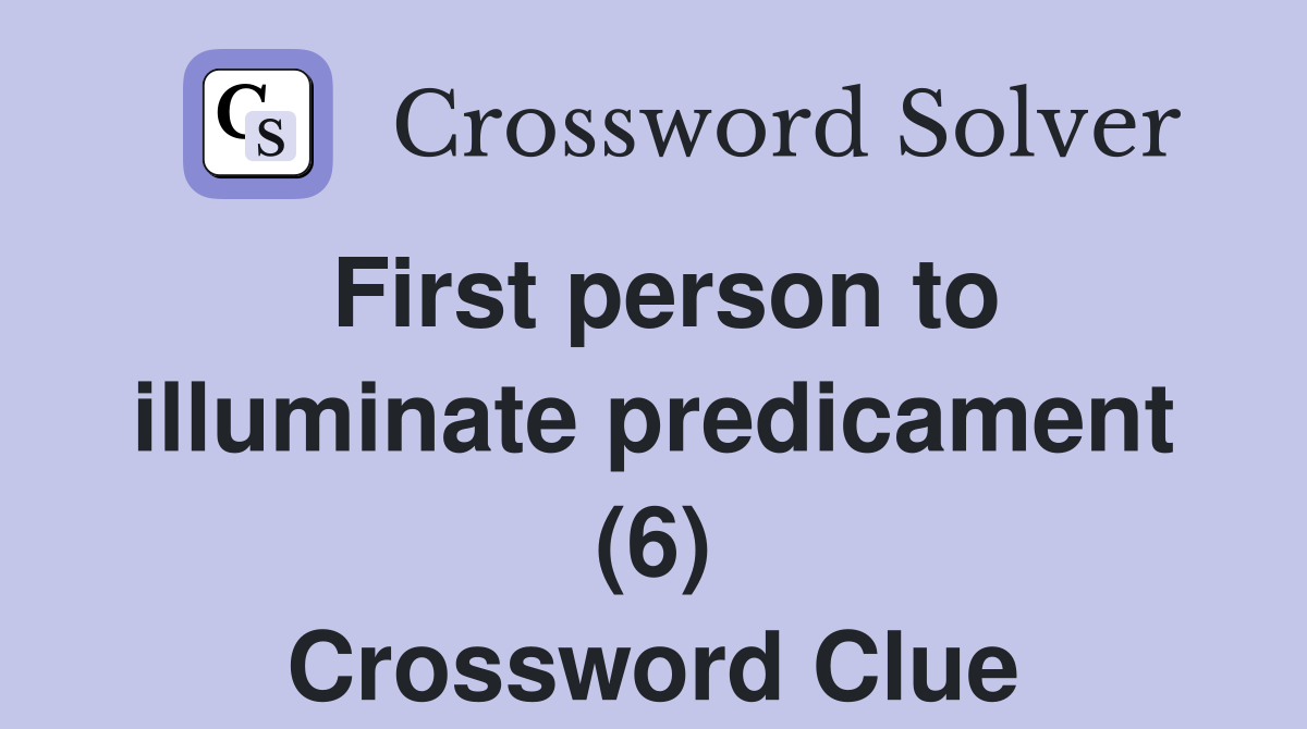First person to illuminate predicament (6) Crossword Clue