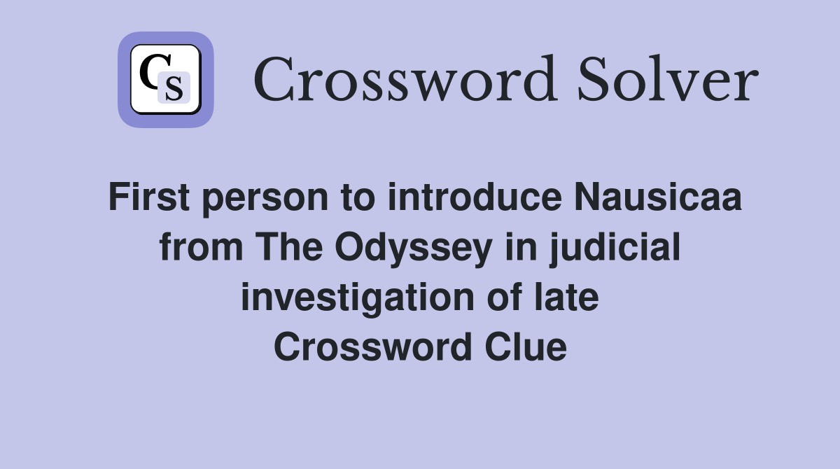 First person to introduce Nausicaa from The Odyssey in judicial investigation of late Crossword Clue