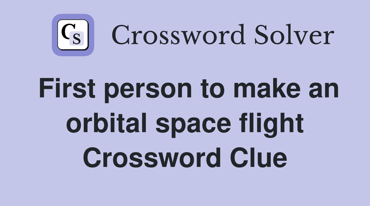 First person to make an orbital space flight Crossword Clue