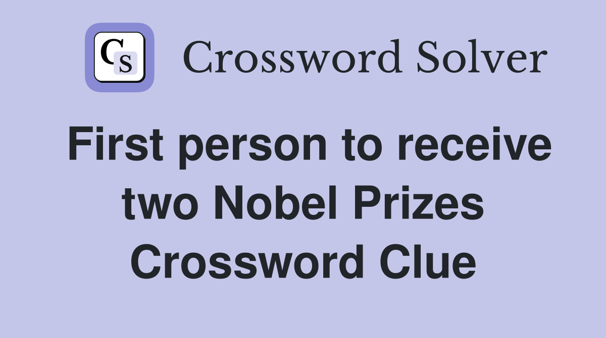 First person to receive two Nobel Prizes Crossword Clue