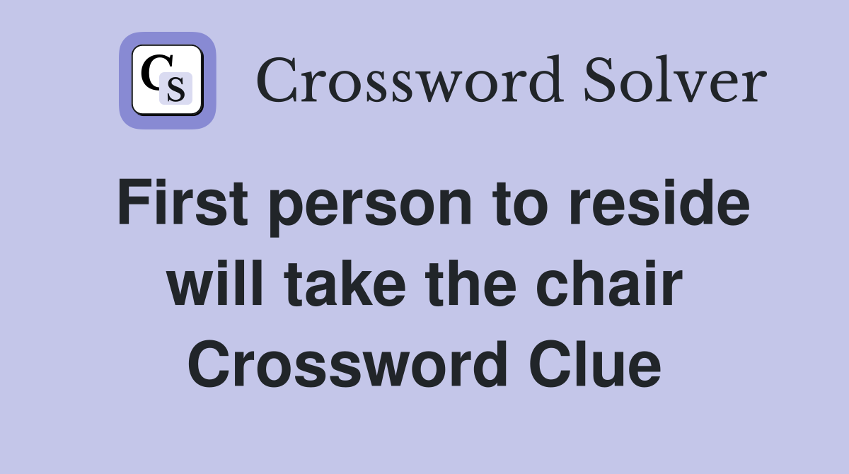 First person to reside will take the chair Crossword Clue