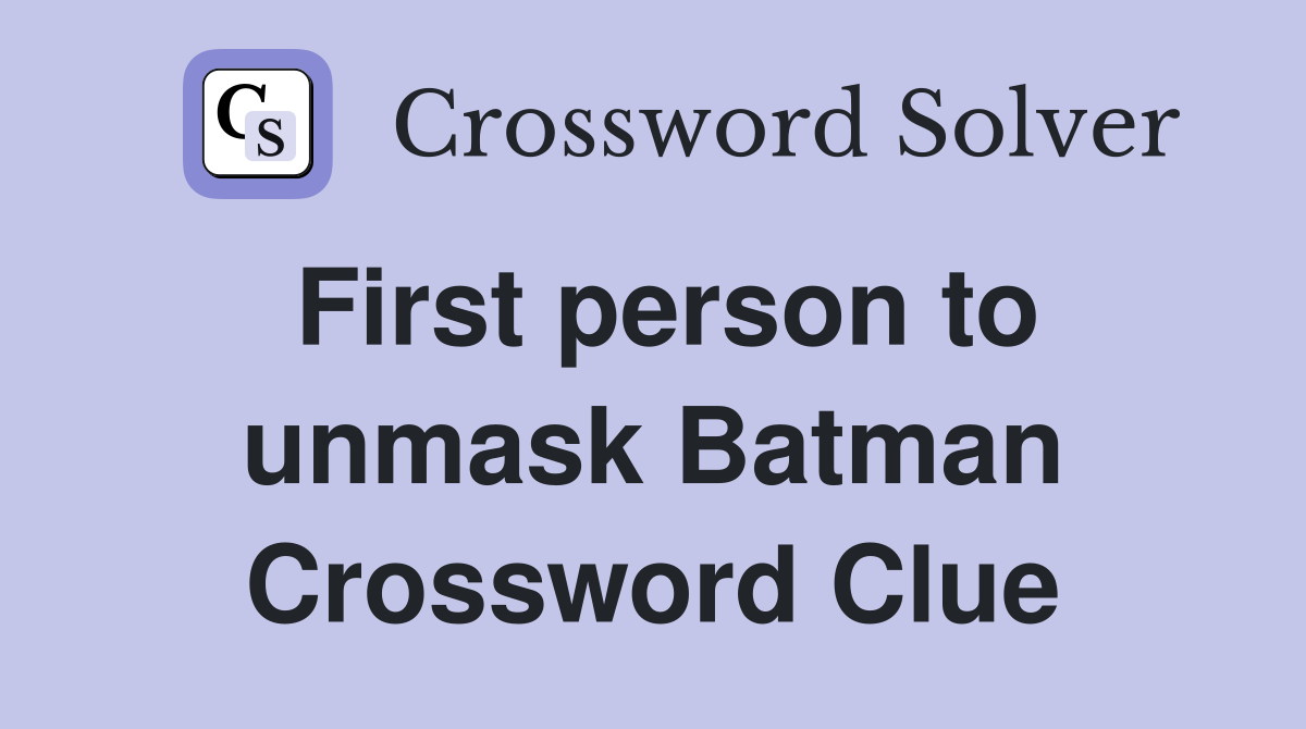 First person to unmask Batman Crossword Clue