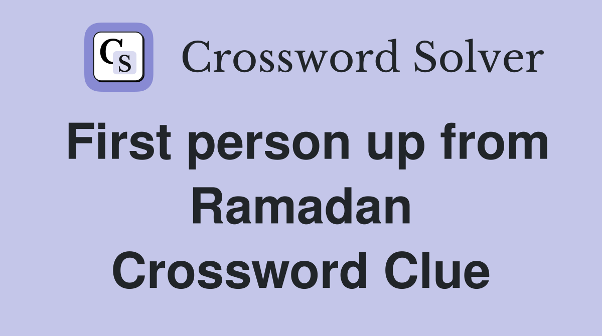 First person up from Ramadan Crossword Clue