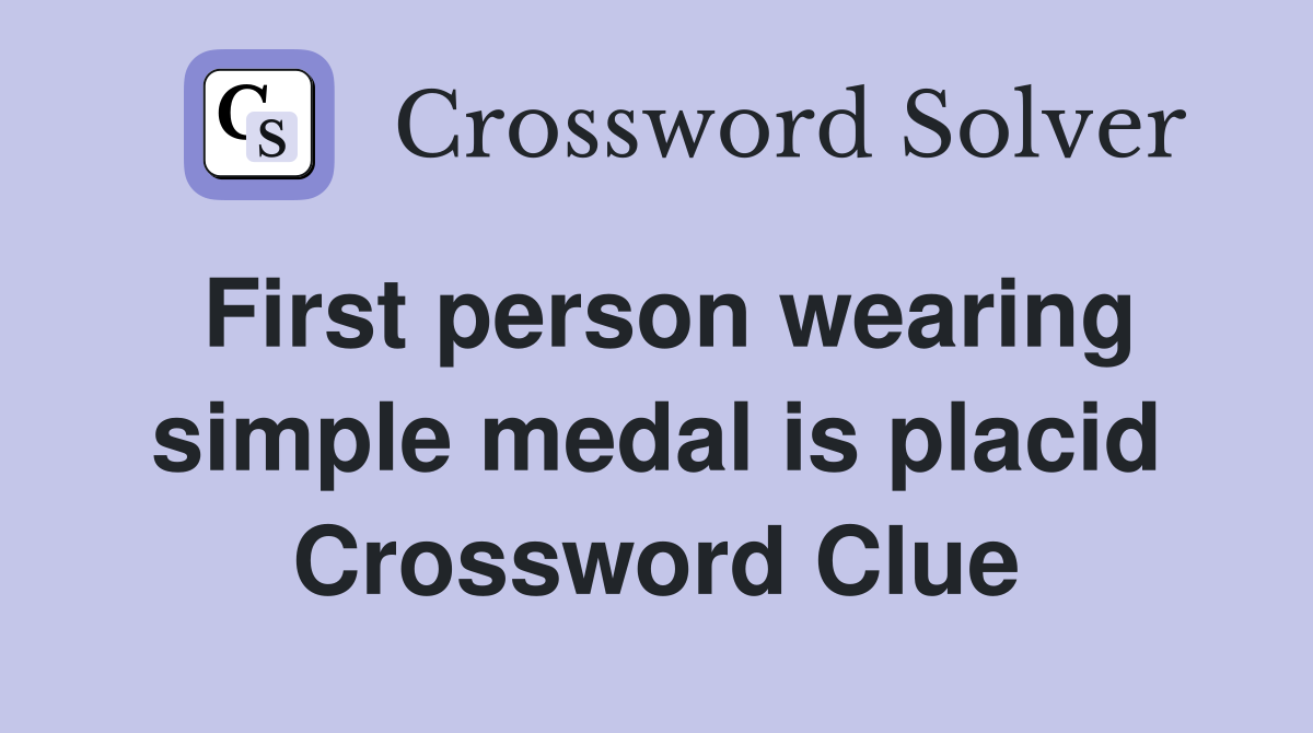 First person wearing simple medal is placid Crossword Clue