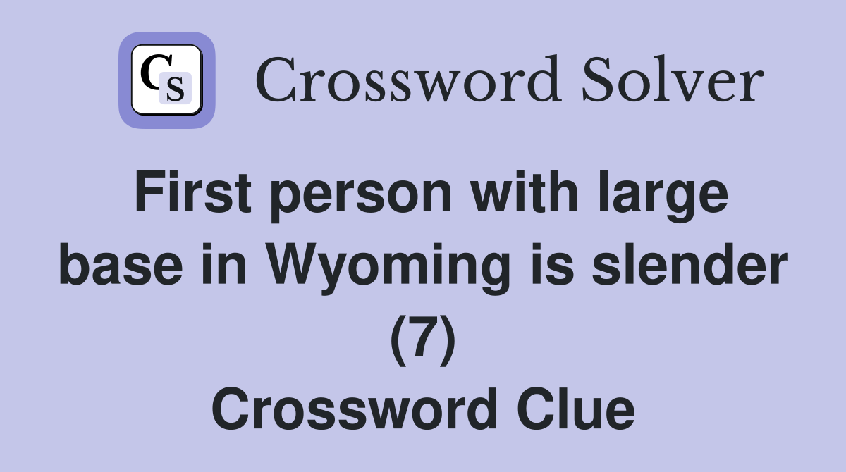 First person with large base in Wyoming is slender (7) Crossword Clue