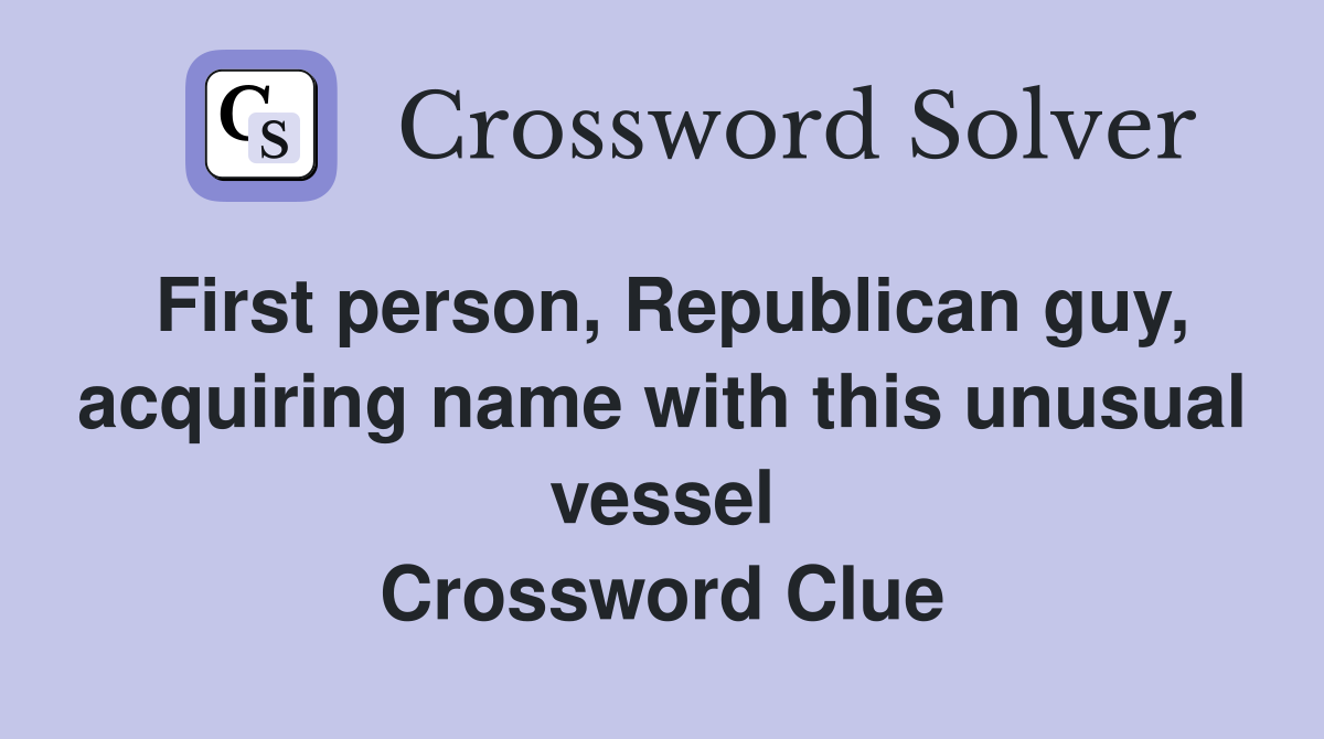 First person, Republican guy, acquiring name with this unusual vessel Crossword Clue