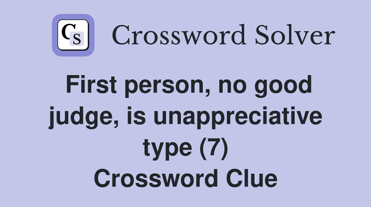 First person, no good judge, is unappreciative type (7) Crossword Clue
