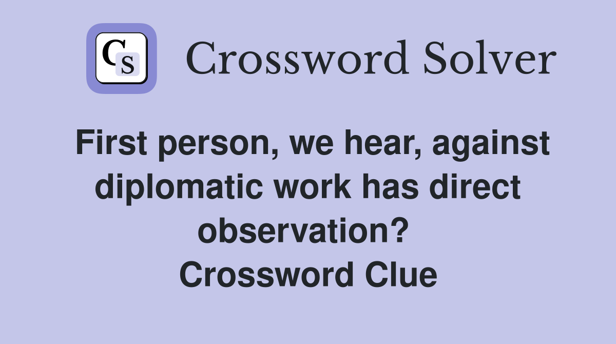 First person, we hear, against diplomatic work has direct observation?  Crossword Clue