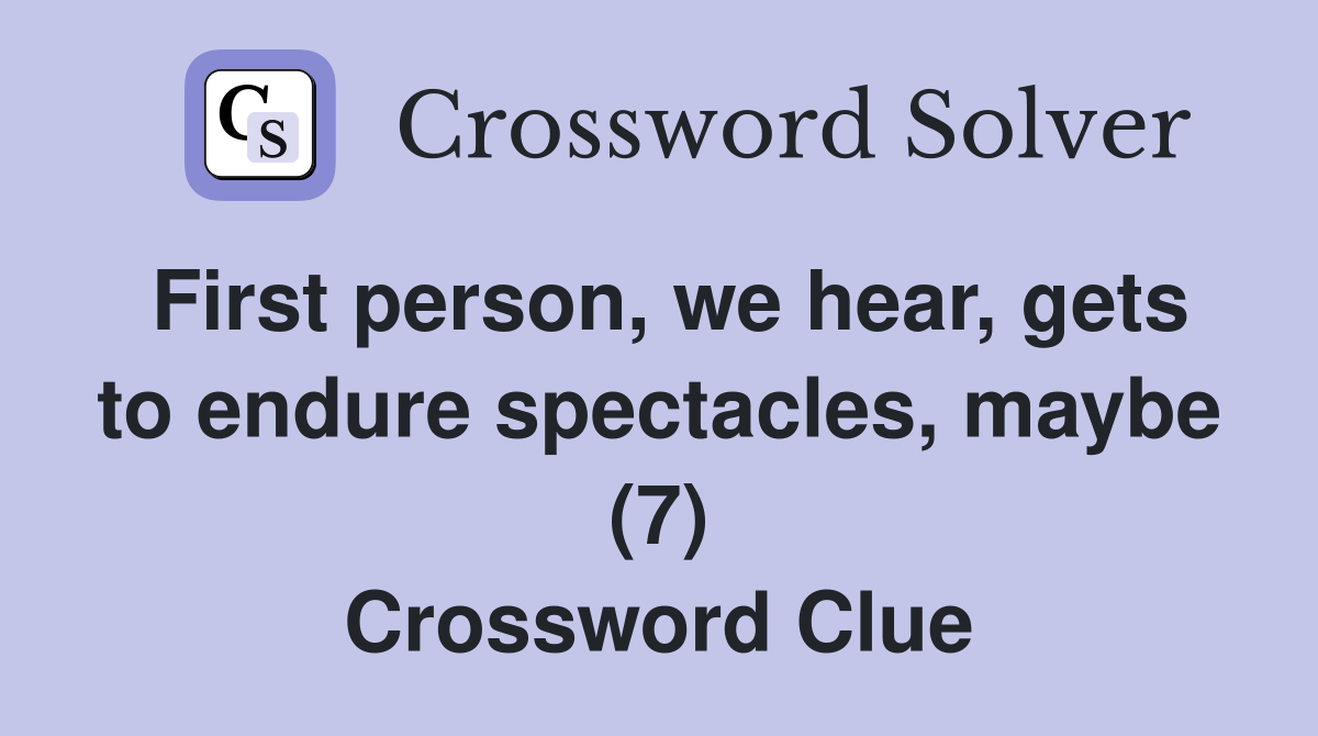 First person, we hear, gets to endure spectacles, maybe (7) Crossword Clue