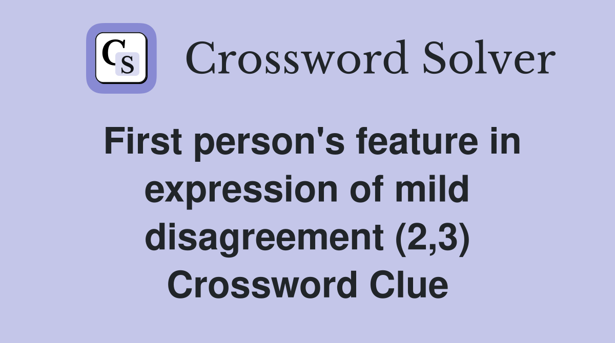First person's feature in expression of mild disagreement (2,3) Crossword Clue