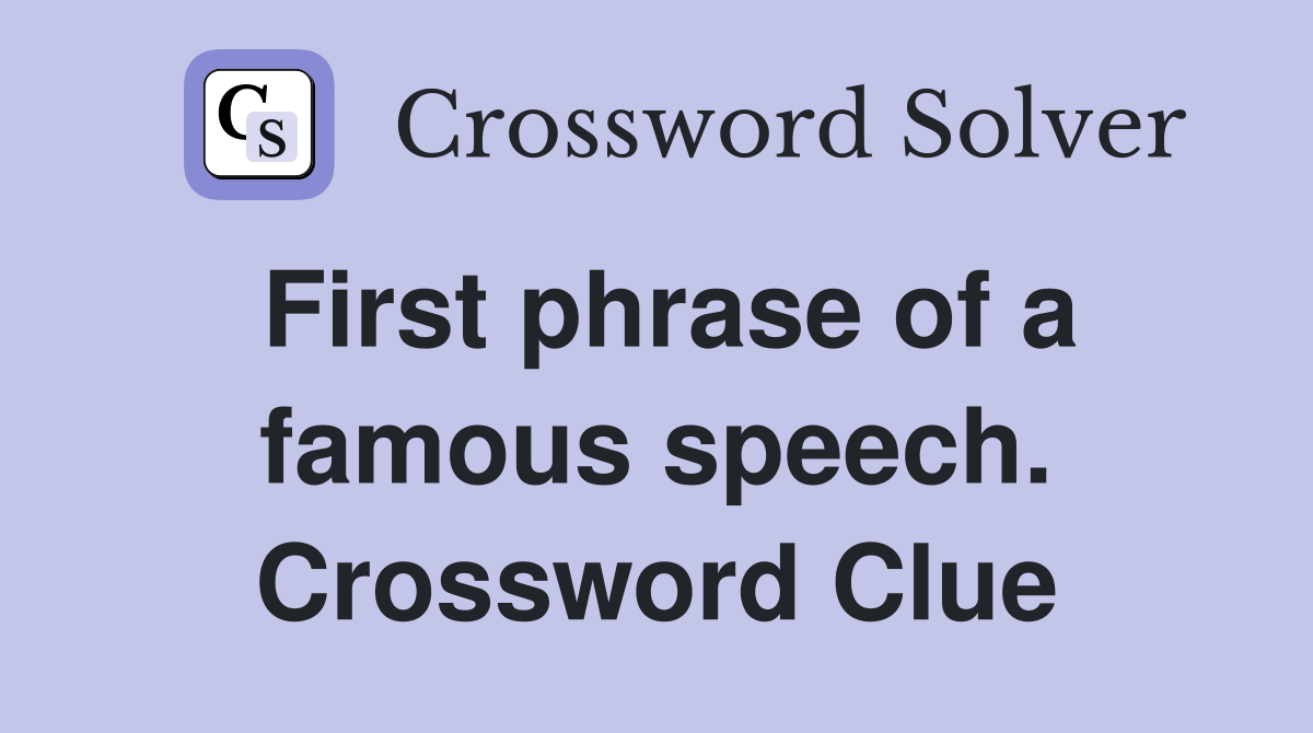 First phrase of a famous speech. Crossword Clue