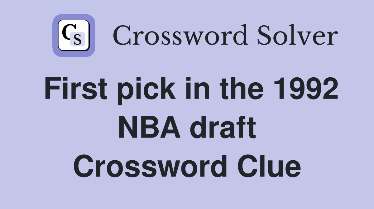 First pick in the 1992 NBA draft Crossword Clue