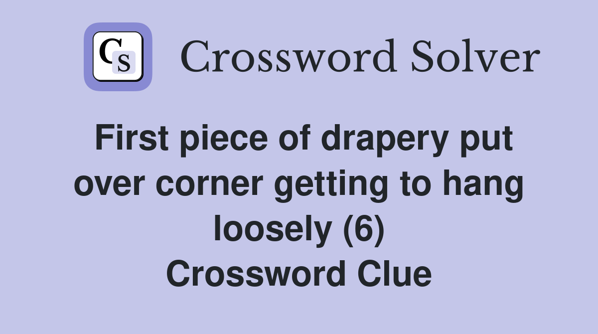 First piece of drapery put over corner getting to hang loosely (6) Crossword Clue