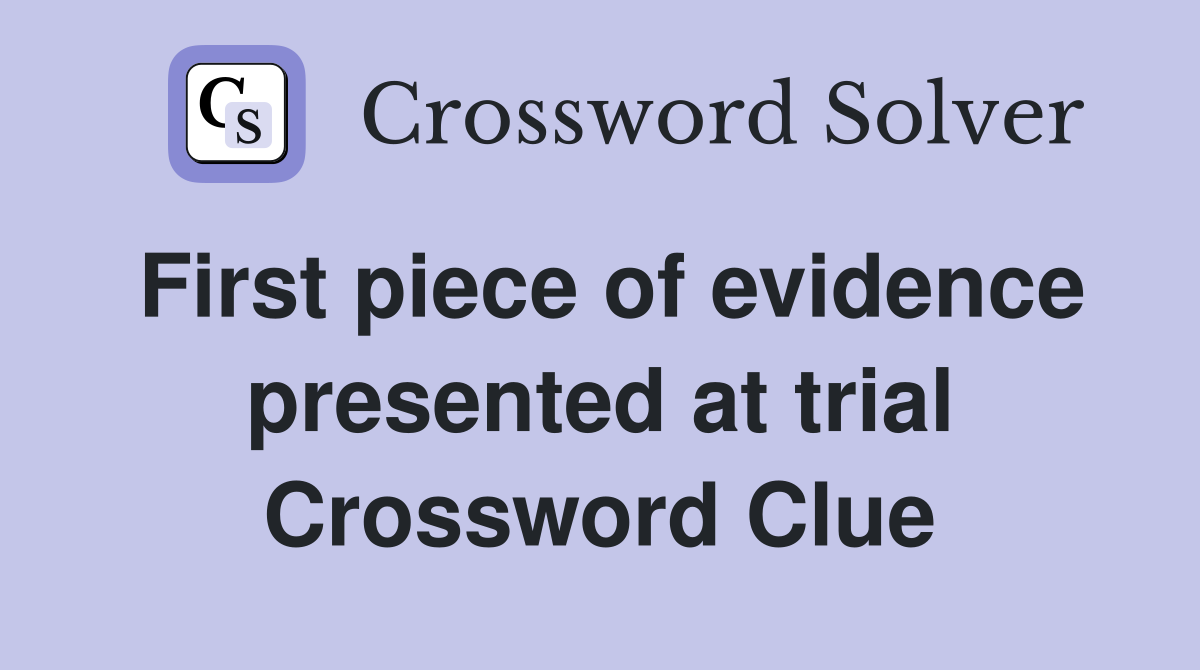 First piece of evidence presented at trial Crossword Clue
