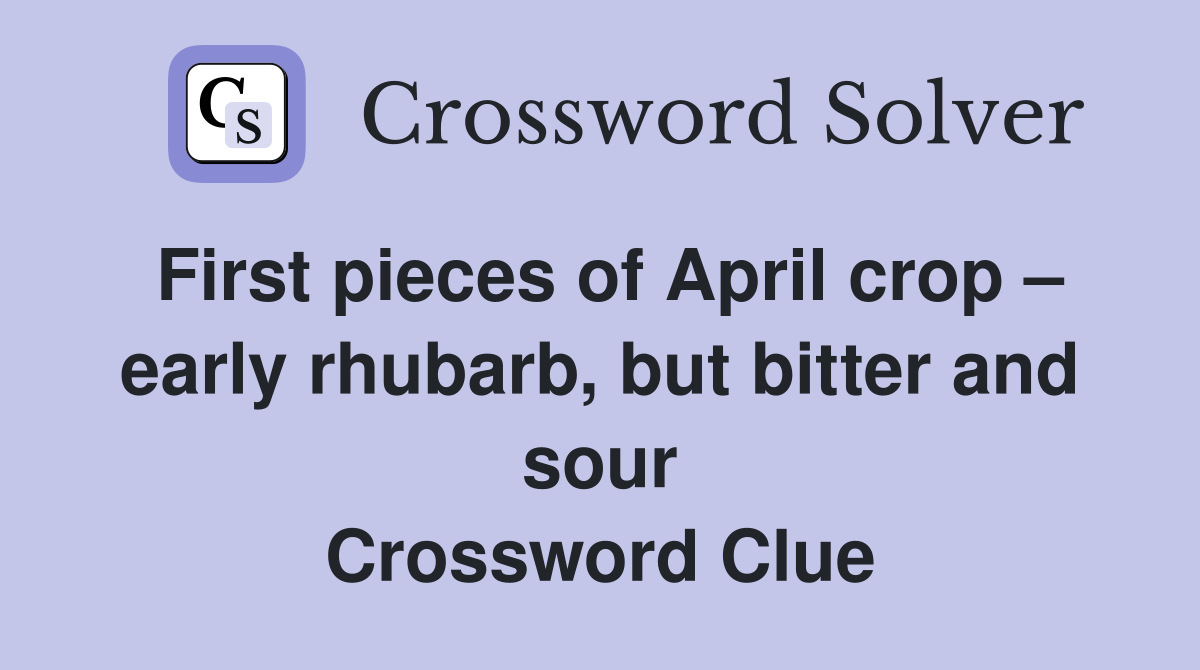 First pieces of April crop – early rhubarb, but bitter and sour Crossword Clue